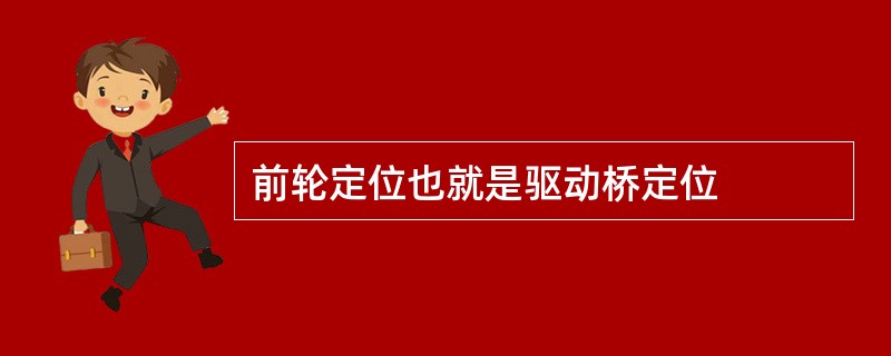 前轮定位也就是驱动桥定位