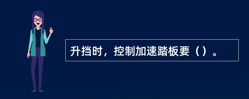 升挡时，控制加速踏板要（）。