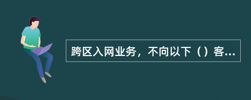 跨区入网业务，不向以下（）客户开放办理。