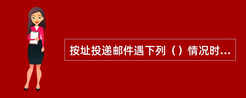 按址投递邮件遇下列（）情况时，应改为局内投交。