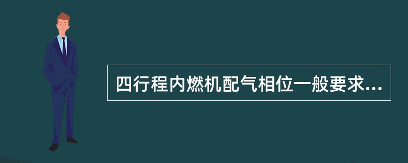 四行程内燃机配气相位一般要求是（）。