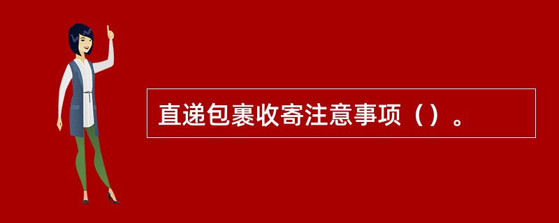 直递包裹收寄注意事项（）。