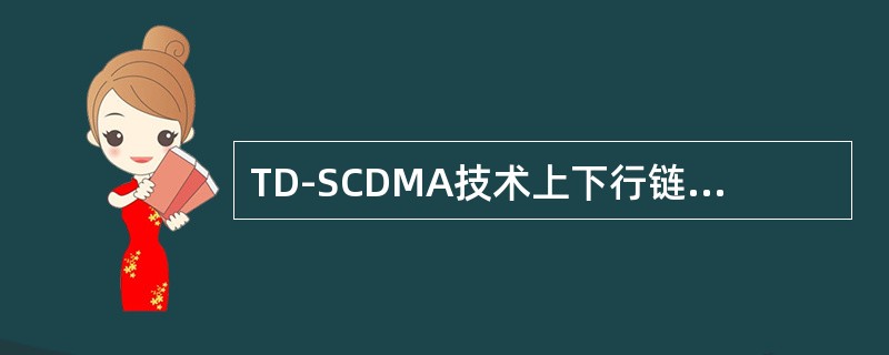 TD-SCDMA技术上下行链路采用相同的频率资源。