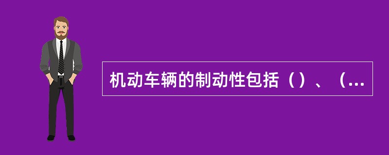 机动车辆的制动性包括（）、（）。
