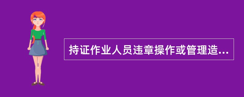 持证作业人员违章操作或管理造成特种设备事故的，吊销原证且3年内不得再次申请。