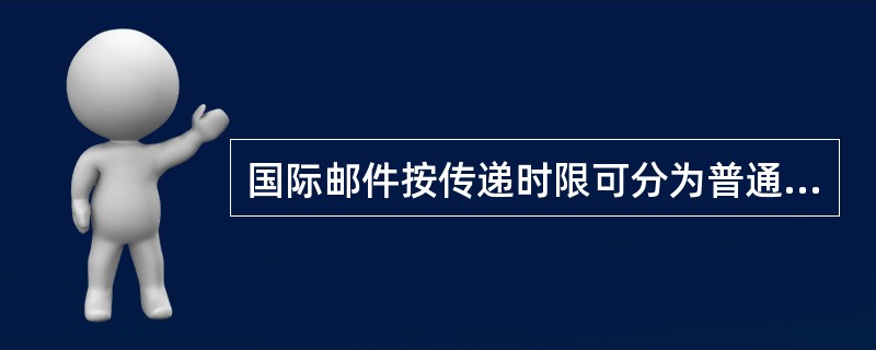 国际邮件按传递时限可分为普通邮件和（）。