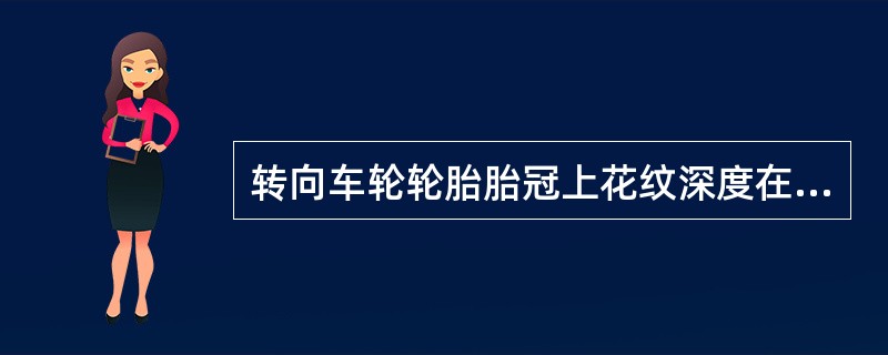 转向车轮轮胎胎冠上花纹深度在磨损后不得小于（）mm，其余轮胎胎冠上花纹深度不得小