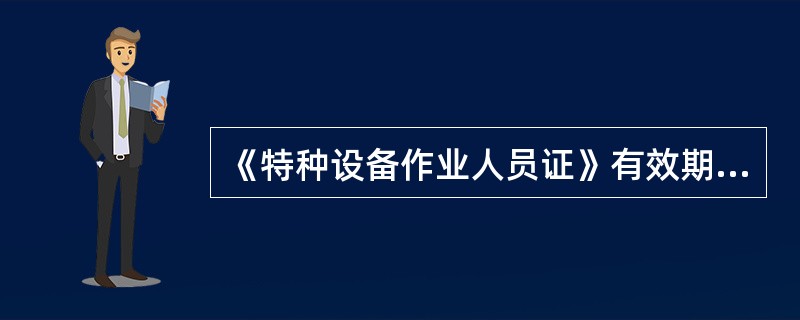 《特种设备作业人员证》有效期为四年，每四年复审一次。