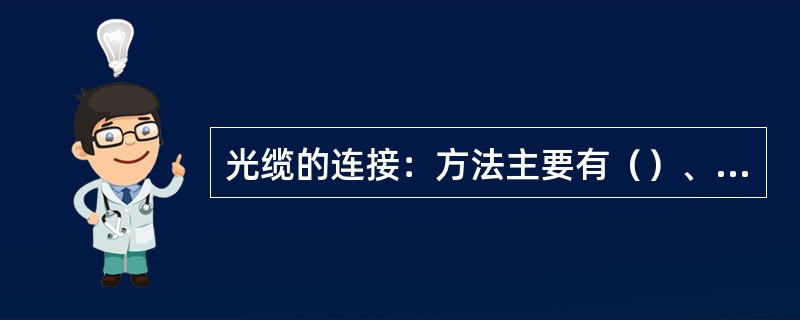 光缆的连接：方法主要有（）、（）、（）。