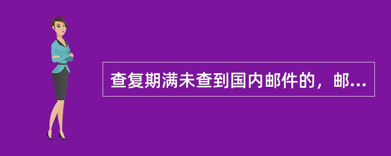 查复期满未查到国内邮件的，邮政企业应当（）。