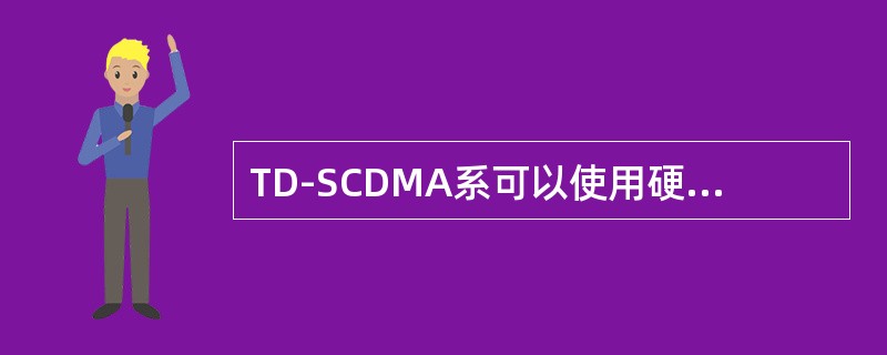 TD-SCDMA系可以使用硬切换技术。