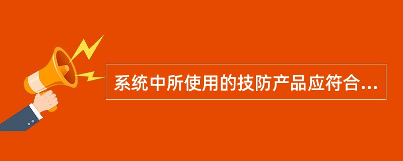 系统中所使用的技防产品应符合现行国家标准、行业标准、地方标准及其他相关技术标准、
