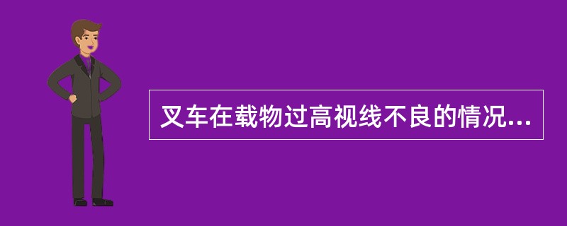 叉车在载物过高视线不良的情况下应（），并采用（）的方法行驶。