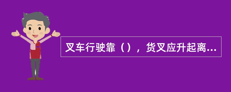 叉车行驶靠（），货叉应升起离地面（）毫米，叉车会让时，应（）让（），（）让（），