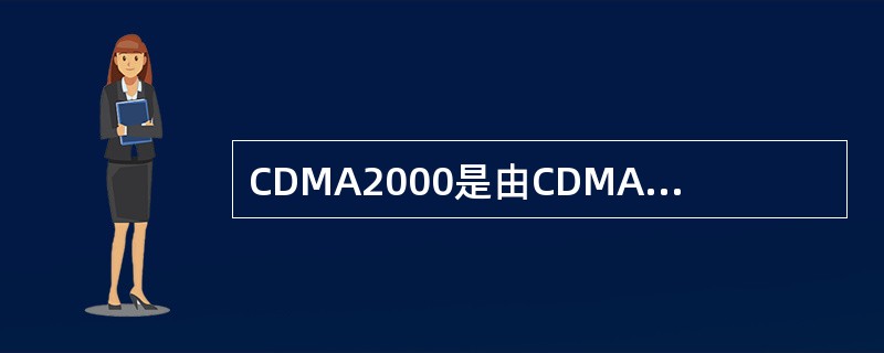 CDMA2000是由CDMAOne标准演进而来的第三代移动通信标准。