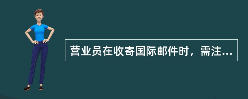 营业员在收寄国际邮件时，需注意查看（）。