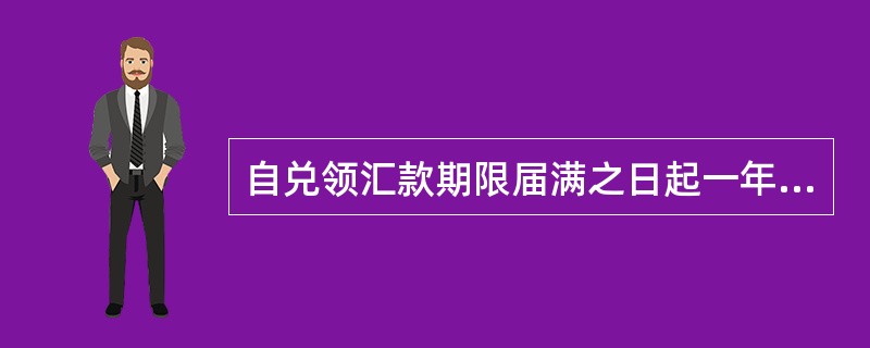 自兑领汇款期限届满之日起一年内无法退回汇款人，或者汇款人自收到退汇通知之日起一年