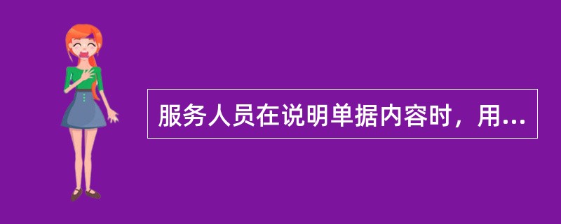 服务人员在说明单据内容时，用手掌指示内容而不能用手指指示，具体的做法是（）