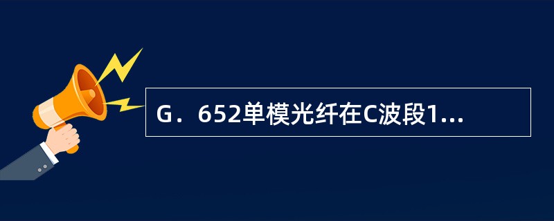 G．652单模光纤在C波段1530～1565nm和L波段1565～1625nm的