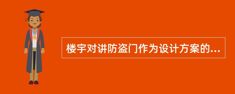 楼宇对讲防盗门作为设计方案的一个内容，应反映门体（）及控制方式等。