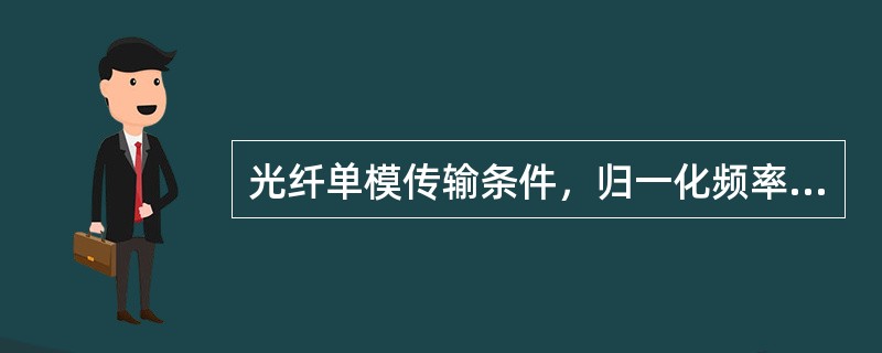 光纤单模传输条件，归一化频率V应满足（）