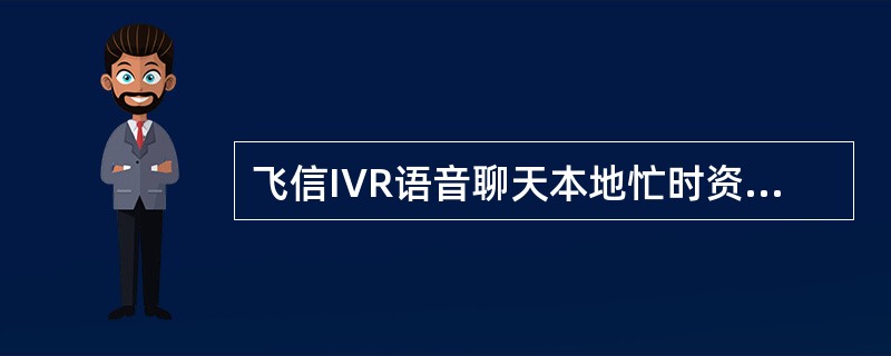 飞信IVR语音聊天本地忙时资费（）元/分钟。