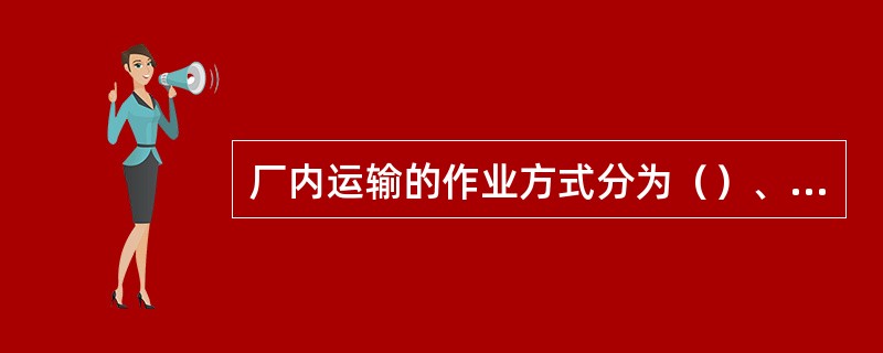 厂内运输的作业方式分为（）、（）、（）、（）。