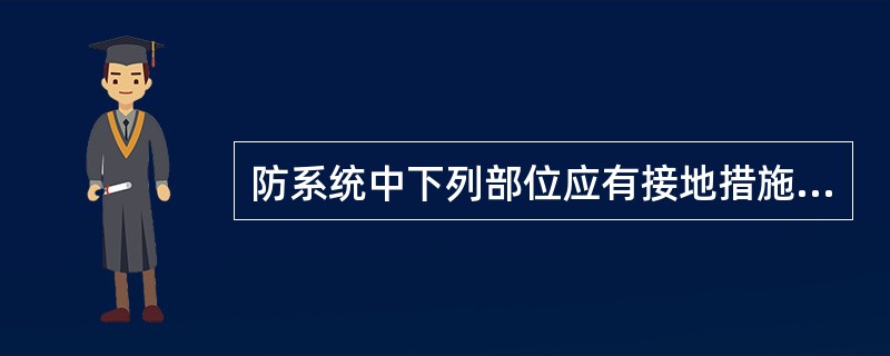 防系统中下列部位应有接地措施：（）