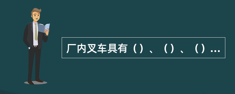 厂内叉车具有（）、（）、（）等特点。