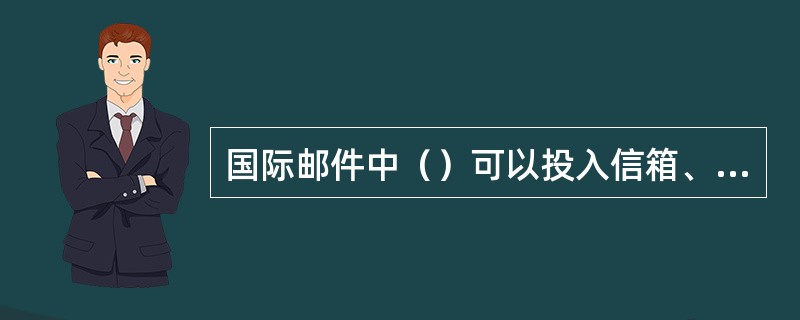 国际邮件中（）可以投入信箱、信筒交寄。