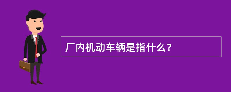 厂内机动车辆是指什么？