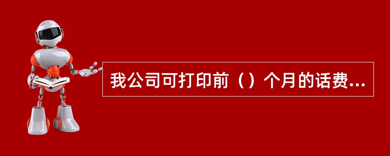 我公司可打印前（）个月的话费发票。