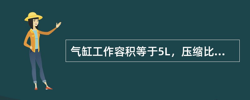 气缸工作容积等于5L，压缩比等于6，燃烧室容积等于3L。