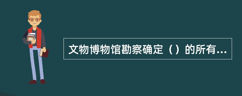 文物博物馆勘察确定（）的所有出入口的位置、门洞尺寸、用途、数量、重要程度并要进行