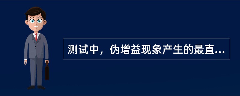 测试中，伪增益现象产生的最直接原因是（）