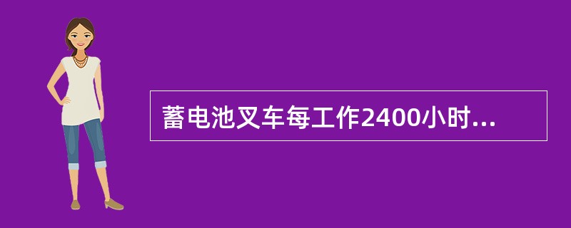 蓄电池叉车每工作2400小时进行二级保养。