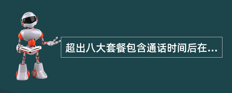 超出八大套餐包含通话时间后在省内拨打国内长途（不含港澳台）资费（）/分钟（全包）