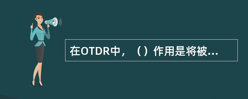 在OTDR中，（）作用是将被测光纤反射回来的光信号转换为电信号.