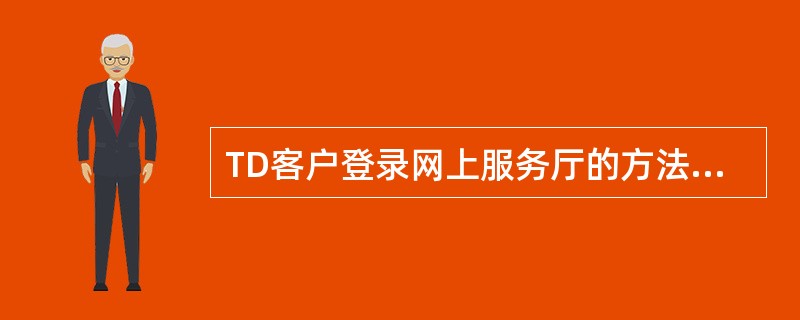 TD客户登录网上服务厅的方法与现有2G客户登录方法一致。