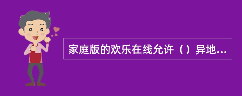 家庭版的欢乐在线允许（）异地号码加入为副号？