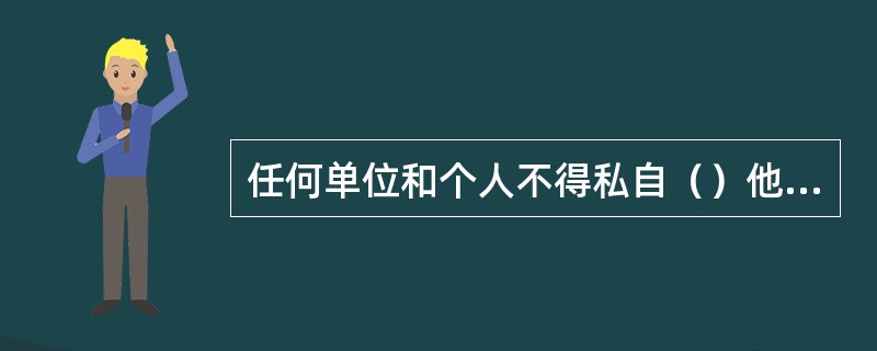 任何单位和个人不得私自（）他人邮件。