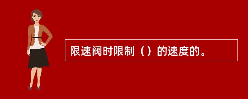 限速阀时限制（）的速度的。