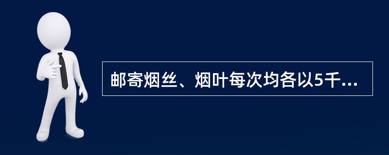 邮寄烟丝、烟叶每次均各以5千克为限，每人每次限寄（）件，不准一次多件或多次交寄。