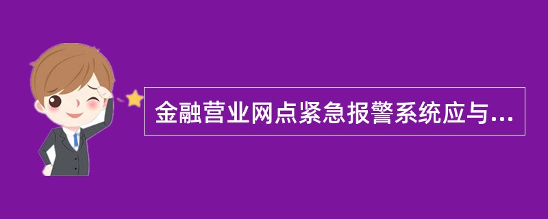 金融营业网点紧急报警系统应与公安系统的“110”报警平台联网，紧急按钮按下到“1