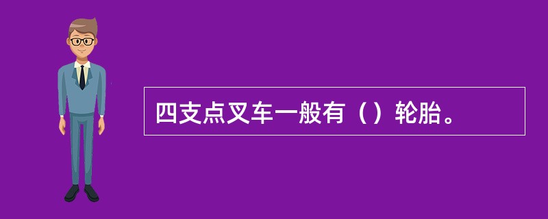 四支点叉车一般有（）轮胎。