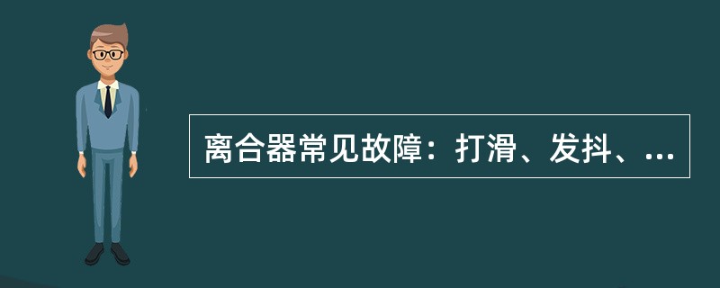 离合器常见故障：打滑、发抖、分离不彻底。