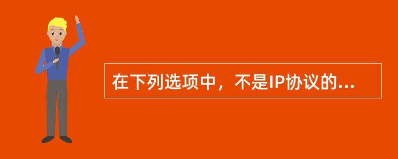 在下列选项中，不是IP协议的主要功能的是（）。