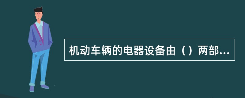 机动车辆的电器设备由（）两部分组成