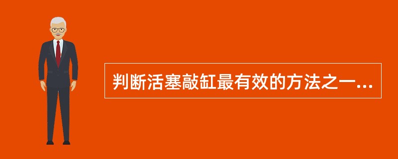 判断活塞敲缸最有效的方法之一是（）。