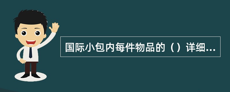 国际小包内每件物品的（）详细、具体地填写在指定位置。